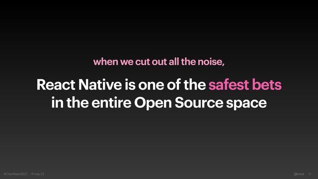 when we cut out all the noise,


React Native is one of the safest bets
in the entire Open Source space
#ChainReact2023 19-may-23 @kelset 51

