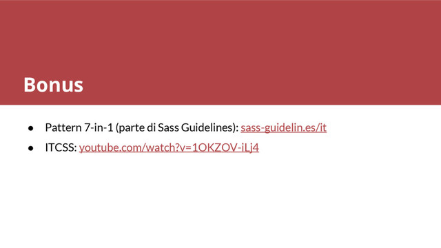 ● Pattern 7-in-1 (parte di Sass Guidelines): sass-guidelin.es/it
● ITCSS: youtube.com/watch?v=1OKZOV-iLj4
Bonus
