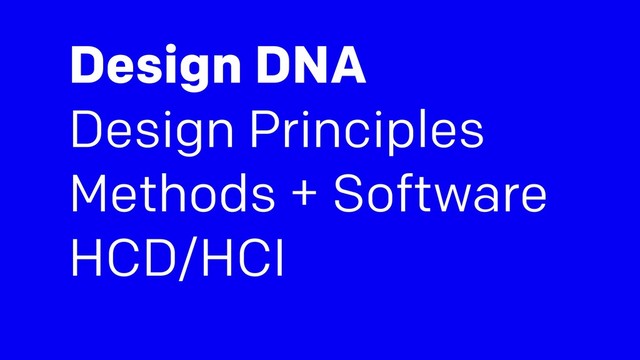 Design DNA
Design Principles
Methods + Software
HCD/HCI
