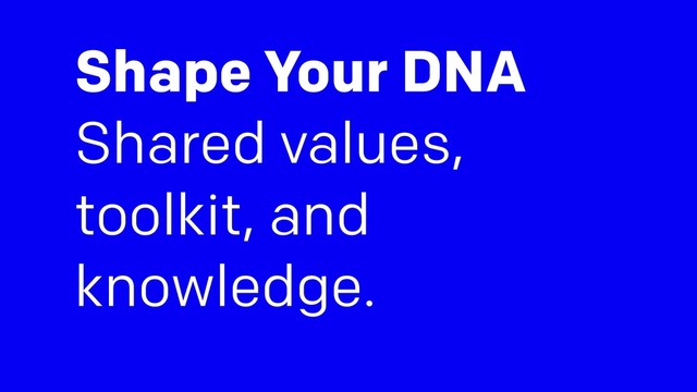Shape Your DNA
Shared values,
toolkit, and
knowledge.
