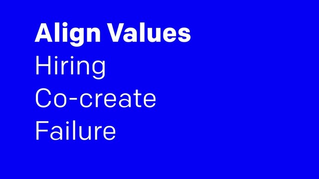 Align Values
Hiring
Co-create
Failure
