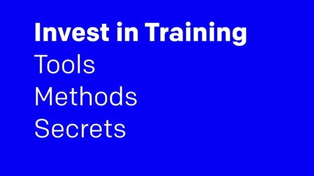Invest in Training
Tools
Methods
Secrets
