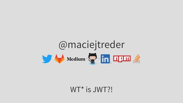 @maciejtreder
WT* is JWT?!
