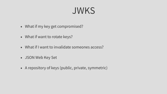 JWKS
• What if my key get compromised?
• What if want to rotate keys?
• What if I want to invalidate someones access?
• JSON Web Key Set
• A repository of keys (public, private, symmetric)
