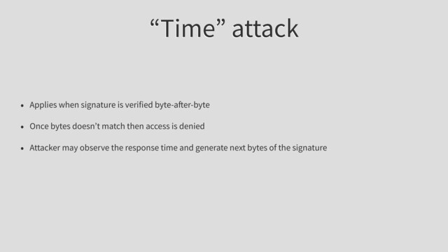 “Time” attack
• Applies when signature is verified byte-a er-byte
• Once bytes doesn’t match then access is denied
• Attacker may observe the response time and generate next bytes of the signature
