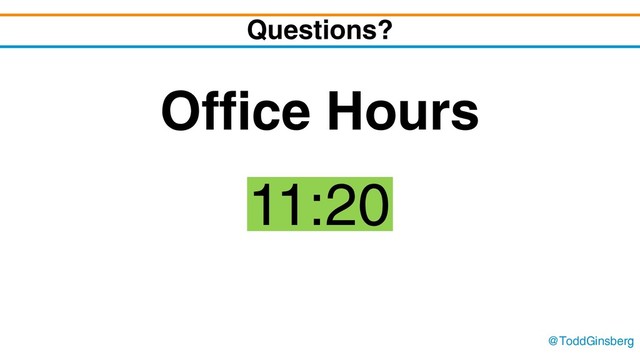 @ToddGinsberg
Questions?
Office Hours
11:20
