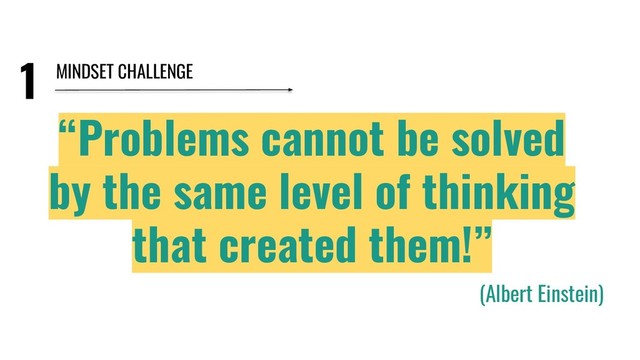 1
“Problems cannot be solved
by the same level of thinking
that created them!”
(Albert Einstein)
MINDSET CHALLENGE
