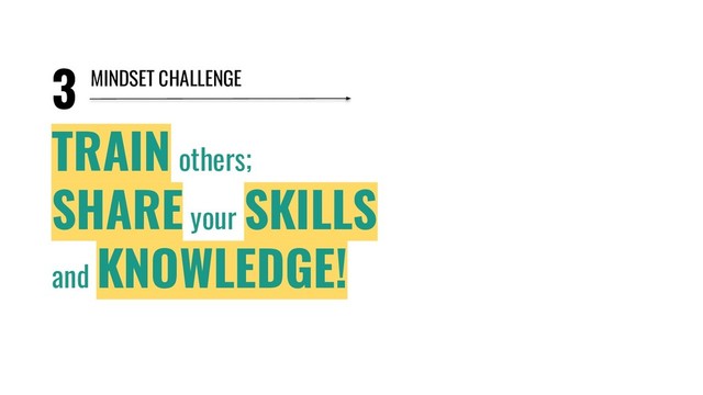 3
TRAIN others;
SHARE your
SKILLS
and
KNOWLEDGE!
MINDSET CHALLENGE
