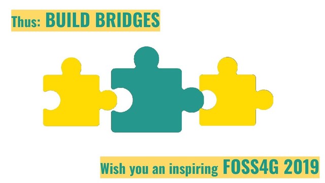 Thus: BUILD BRIDGES
Wish you an inspiring FOSS4G 2019
