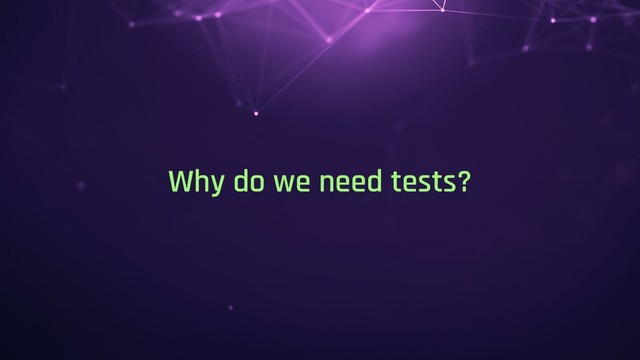Why do we need tests?
