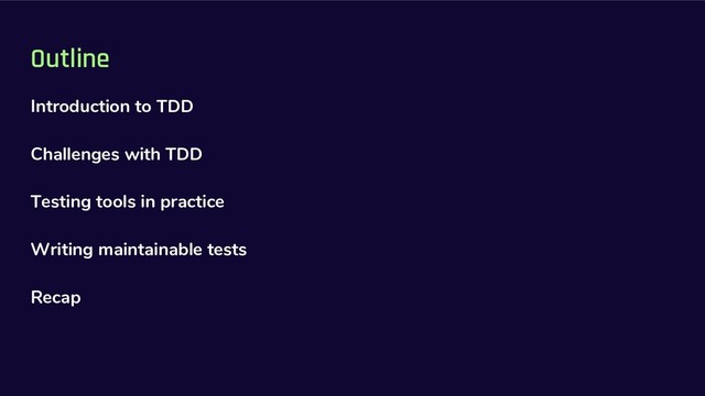 Outline
Introduction to TDD
Challenges with TDD
Testing tools in practice
Writing maintainable tests
Recap
