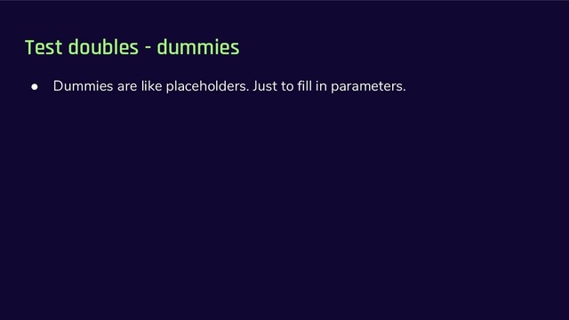 Test doubles - dummies
● Dummies are like placeholders. Just to fill in parameters.
