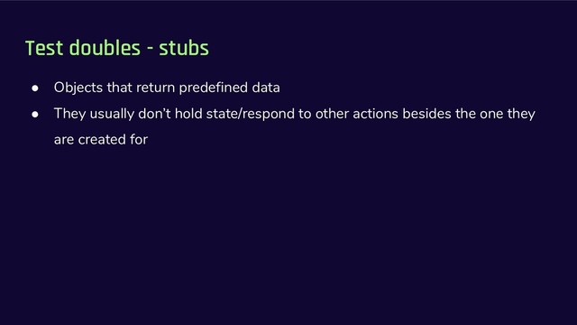 Test doubles - stubs
● Objects that return predefined data
● They usually don’t hold state/respond to other actions besides the one they
are created for
