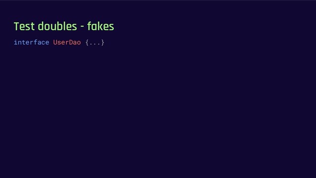 Test doubles - fakes
interface UserDao {...}

