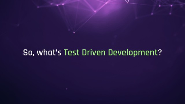 So, what’s Test Driven Development?
