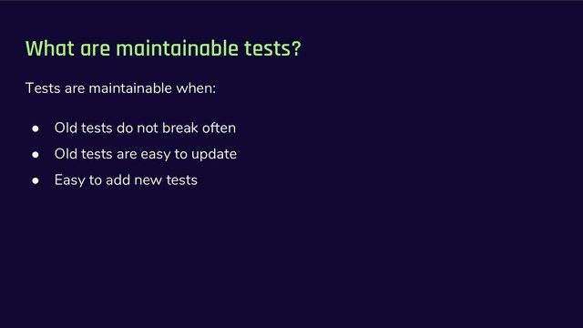 What are maintainable tests?
Tests are maintainable when:
● Old tests do not break often
● Old tests are easy to update
● Easy to add new tests
