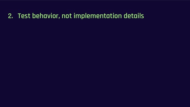 2. Test behavior, not implementation details
