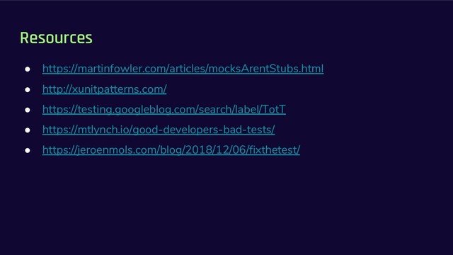 Resources
● https://martinfowler.com/articles/mocksArentStubs.html
● http://xunitpatterns.com/
● https://testing.googleblog.com/search/label/TotT
● https://mtlynch.io/good-developers-bad-tests/
● https://jeroenmols.com/blog/2018/12/06/fixthetest/
