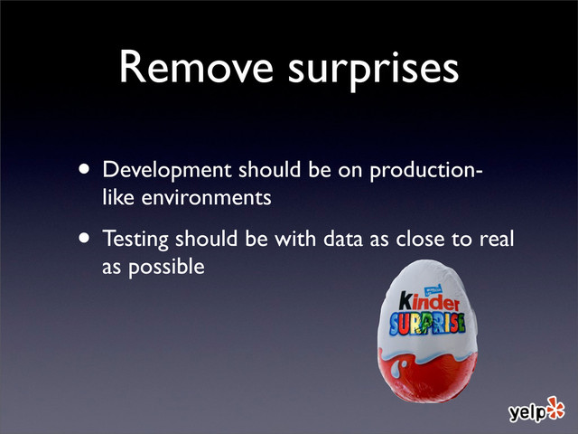 Remove surprises
• Development should be on production-
like environments
• Testing should be with data as close to real
as possible
