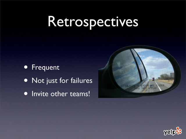 Retrospectives
• Frequent
• Not just for failures
• Invite other teams!
