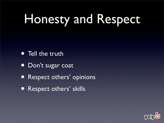 Honesty and Respect
• Tell the truth
• Don’t sugar coat
• Respect others’ opinions
• Respect others’ skills
