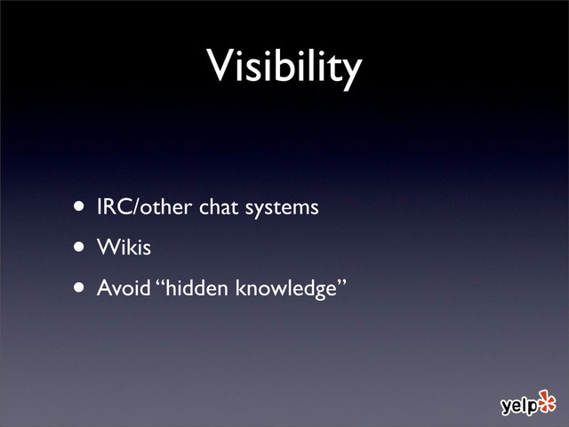 Visibility
• IRC/other chat systems
• Wikis
• Avoid “hidden knowledge”
