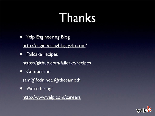 Thanks
• Yelp Engineering Blog
http://engineeringblog.yelp.com/
• Failcake recipes
https://github.com/failcake/recipes
• Contact me
sam@fqdn.net, @thesamoth
• We’re hiring!
http://www.yelp.com/careers
