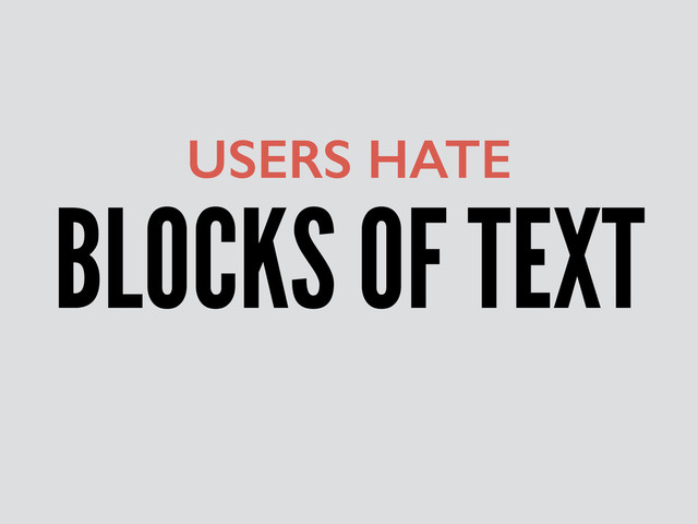 BLOCKS OF TEXT
USERS HATE
