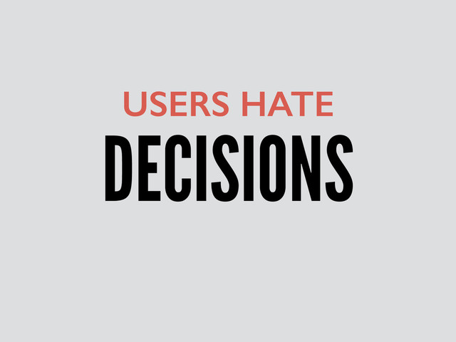 DECISIONS
USERS HATE
