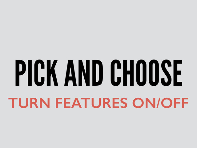 PICK AND CHOOSE
TURN FEATURES ON/OFF
