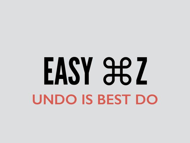 EASY ⌘Z
UNDO IS BEST DO
