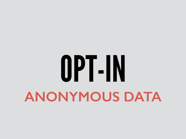 OPT-IN
ANONYMOUS DATA
