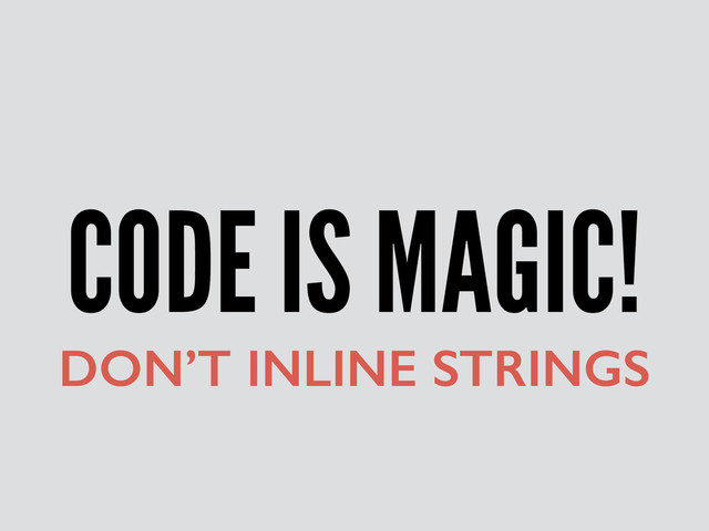 CODE IS MAGIC!
DON’T INLINE STRINGS
