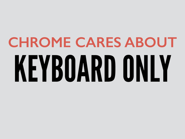 KEYBOARD ONLY
CHROME CARES ABOUT
