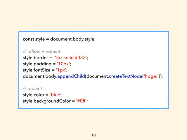 const style = document.body.style;
// reﬂow + repaint
style.border = '1px solid #333';
style.padding = '10px';
style.fontSize = '1px';
document.body.appendChild(document.createTextNode('hoge!'));
// repaint
style.color = 'blue';
style.backgroundColor = '#0ff';

