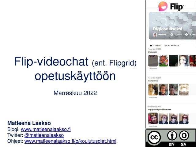 Flip-videochat (ent. Flipgrid)
opetuskäyttöön
Marraskuu 2022
Matleena Laakso
Blogi: www.matleenalaakso.fi
Twitter: @matleenalaakso
Ohjeet: www.matleenalaakso.fi/p/koulutusdiat.html
