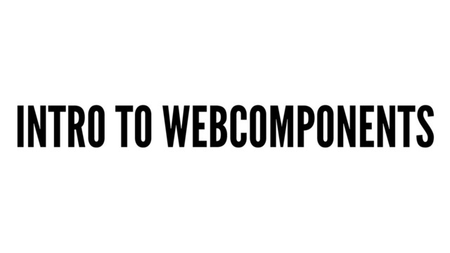 INTRO TO WEBCOMPONENTS
