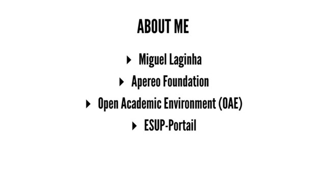 ABOUT ME
▸ Miguel Laginha
▸ Apereo Foundation
▸ Open Academic Environment (OAE)
▸ ESUP-Portail
