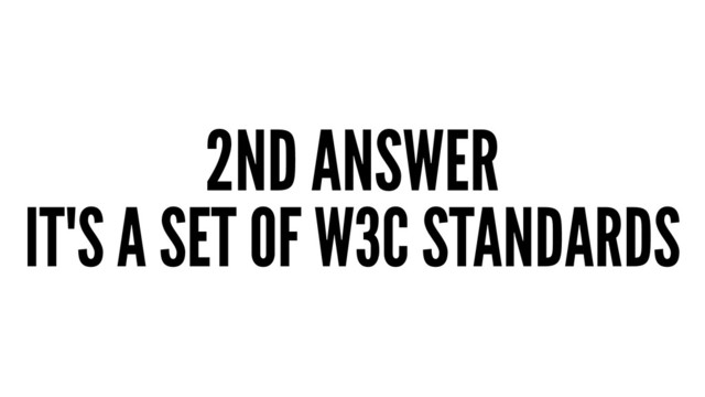 2ND ANSWER
IT'S A SET OF W3C STANDARDS
