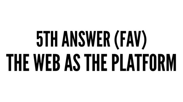 5TH ANSWER (FAV)
THE WEB AS THE PLATFORM
