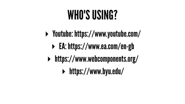 WHO'S USING?
▸ Youtube: https://www.youtube.com/
▸ EA: https://www.ea.com/en-gb
▸ https://www.webcomponents.org/
▸ https://www.byu.edu/
