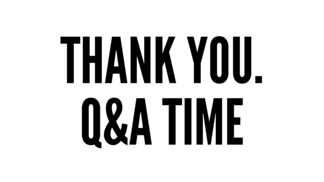 THANK YOU.
Q&A TIME

