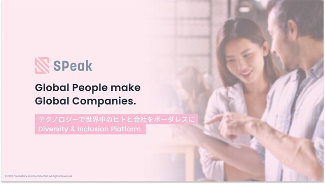 Global People make

Global Companies.
テクノロジーで世界中のヒトと会社をボーダレスに
Diversity & Inclusion Platform
©️ 2020 Proprietary and Confidential. All Rights Reserved.
