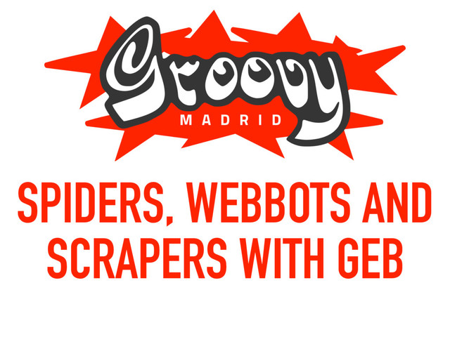 SPIDERS, WEBBOTS AND
SCRAPERS WITH GEB
