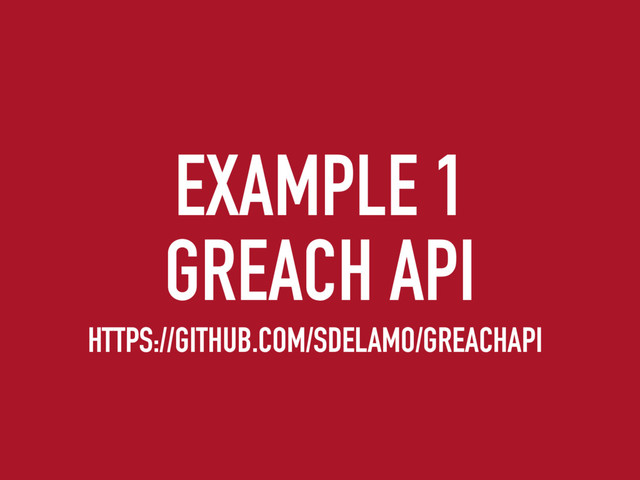 EXAMPLE 1
GREACH API
HTTPS://GITHUB.COM/SDELAMO/GREACHAPI
