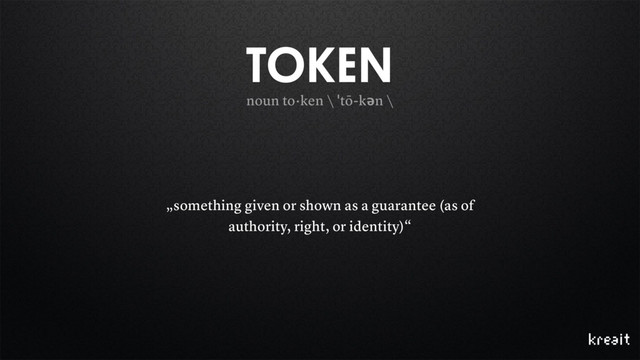 noun to·ken \ ˈtō-kən \
TOKEN
„something given or shown as a guarantee (as of
authority, right, or identity)“
