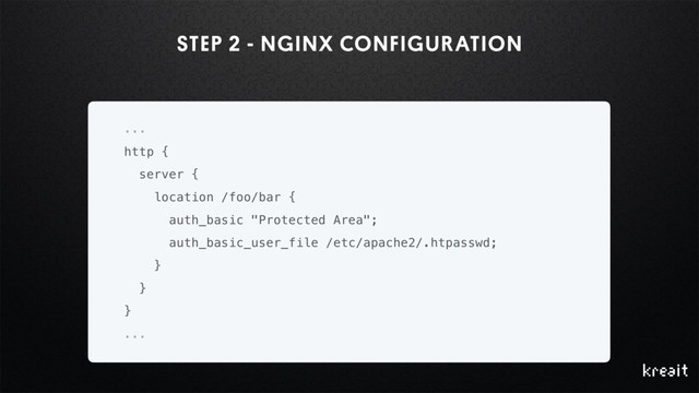 STEP 2 - NGINX CONFIGURATION
...
http {
server {
location /foo/bar {
auth_basic "Protected Area";
auth_basic_user_file /etc/apache2/.htpasswd;
}
}
}
...
