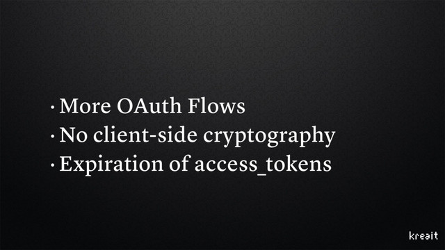 • More OAuth Flows
• No client-side cryptography
• Expiration of access_tokens
