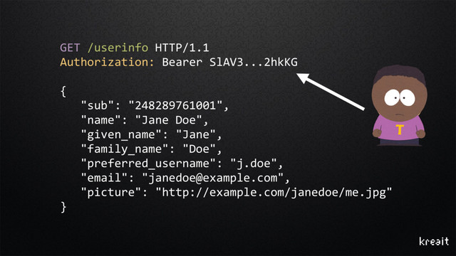 GET /userinfo HTTP/1.1
Authorization: Bearer SlAV3...2hkKG
{
"sub": "248289761001",
"name": "Jane Doe",
"given_name": "Jane",
"family_name": "Doe",
"preferred_username": "j.doe",
"email": "janedoe@example.com",
"picture": "http://example.com/janedoe/me.jpg"
}
