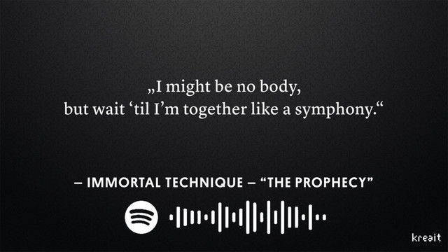 „I might be no body,
but wait ‘til I’m together like a symphony.“
– IMMORTAL TECHNIQUE – “THE PROPHECY”
